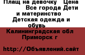 Плащ на девочку › Цена ­ 1 000 - Все города Дети и материнство » Детская одежда и обувь   . Калининградская обл.,Приморск г.